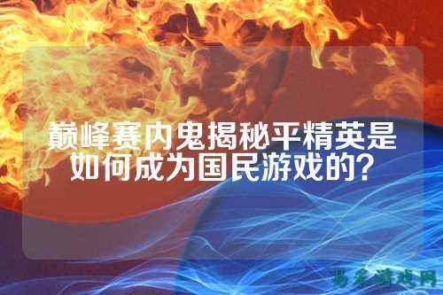 巅峰赛内鬼揭秘平精英是如何成为国民游戏的？