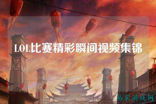 LOL比赛精彩瞬间视频集锦
