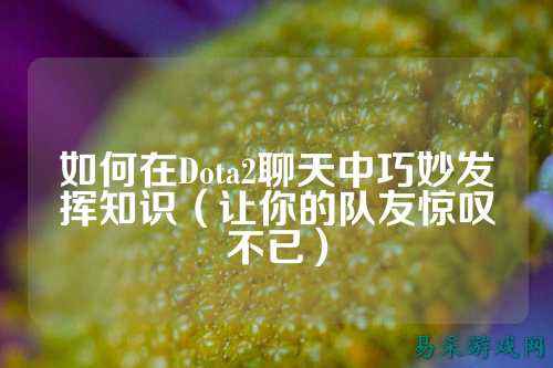 如何在Dota2聊天中巧妙发挥知识(让你的队友惊叹不已)