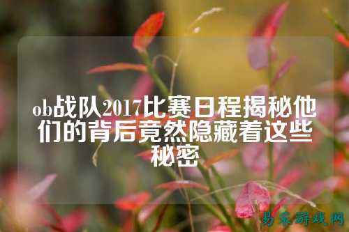 ob战队2017比赛日程揭秘他们的背后竟然隐藏着这些秘密