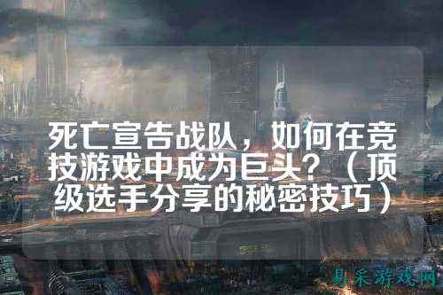 死亡宣告战队，如何在竞技游戏中成为巨头？（顶级选手分享的秘密技巧）