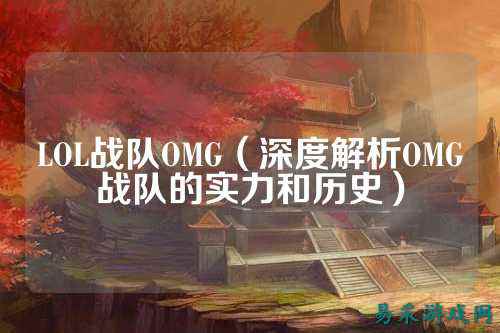 LOL战队OMG（深度解析OMG战队的实力和历史）