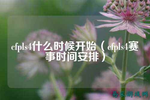 cfpls4什么时候开始(cfpls4赛事时间安排)