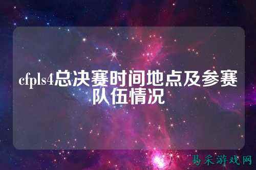 cfpls4总决赛时间地点及参赛队伍情况