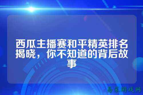 西瓜主播赛和平精英排名揭晓，你不知道的背后故事