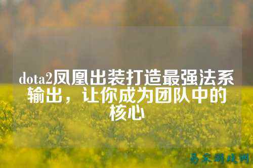 dota2凤凰出装打造最强法系输出，让你成为团队中的核心