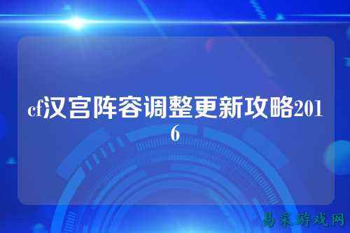 cf汉宫阵容调整更新攻略2016