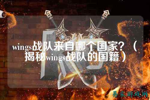 wings战队来自哪个国家？（揭秘wings战队的国籍）