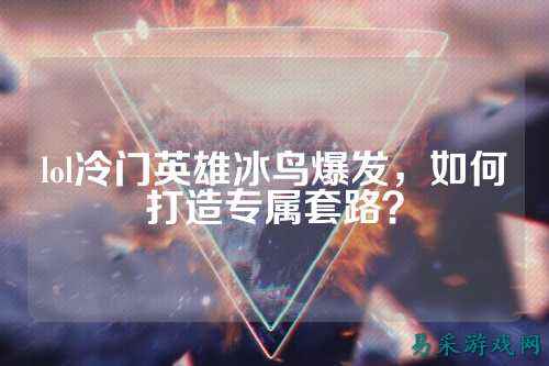 lol冷门英雄冰鸟爆发，如何打造专属套路？
