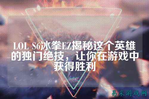 LOL S6冰拳EZ揭秘这个英雄的独门绝技，让你在游戏中获得胜利