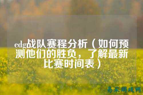 edg战队赛程分析（如何预测他们的胜负，了解最新比赛时间表）