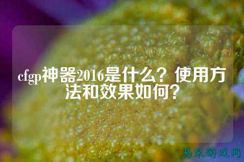 cfgp神器2016是什么？使用方法和效果如何？