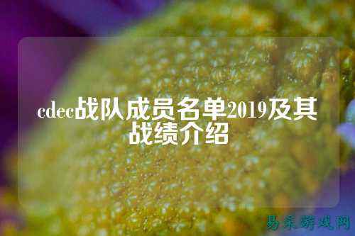 cdec战队成员名单2019及其战绩介绍