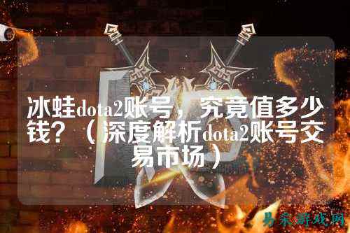 冰蛙dota2账号，究竟值多少钱？（深度解析dota2账号交易市场）
