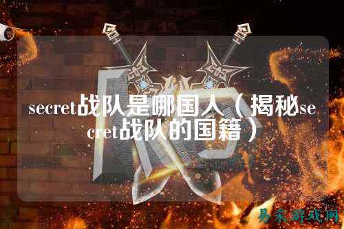 secret战队是哪国人（揭秘secret战队的国籍）
