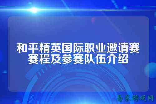 和平精英国际职业邀请赛赛程及参赛队伍介绍
