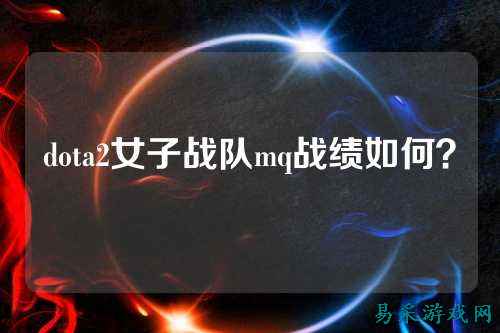 dota2女子战队mq战绩如何？
