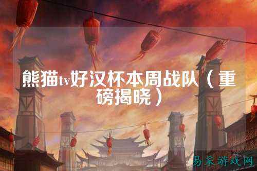 熊猫tv好汉杯本周战队（重磅揭晓）