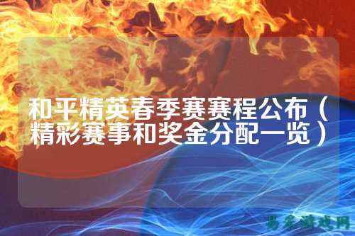 和平精英春季赛赛程公布(精彩赛事和奖金分配一览)