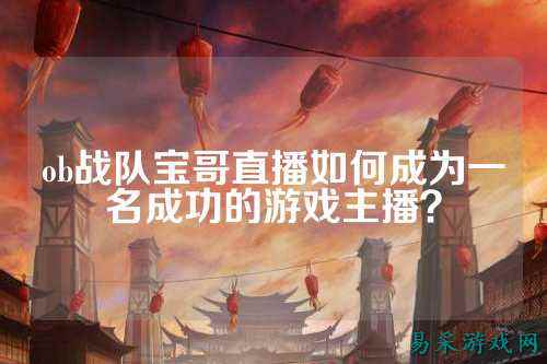 ob战队宝哥直播如何成为一名成功的游戏主播？