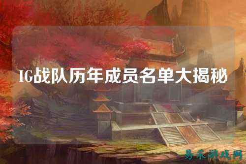 IG战队历年成员名单大揭秘