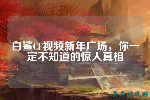 白鲨CF视频新年广场，你一定不知道的惊人真相
