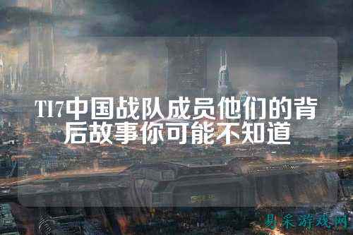 TI7中国战队成员他们的背后故事你可能不知道