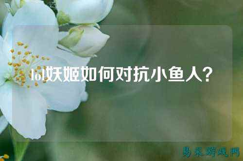 lol妖姬如何对抗小鱼人?