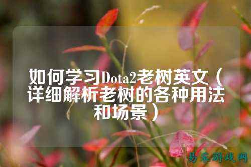 如何学习Dota2老树英文(详细解析老树的各种用法和场景)