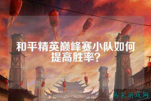 和平精英巅峰赛小队如何提高胜率?