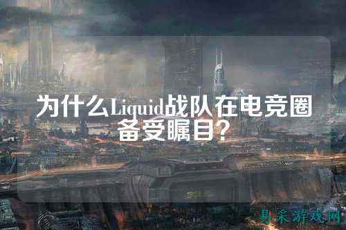为什么Liquid战队在电竞圈备受瞩目？