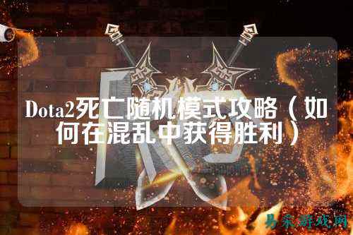 Dota2死亡随机模式攻略(如何在混乱中获得胜利)