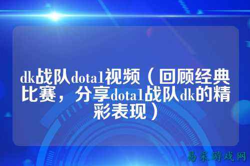 dk战队dota1视频（回顾经典比赛，分享dota1战队dk的精彩表现）