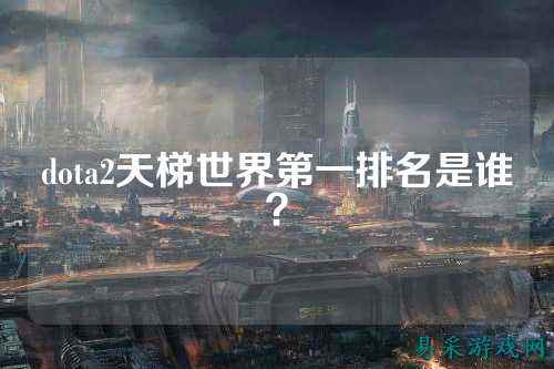 dota2天梯世界第一排名是谁?