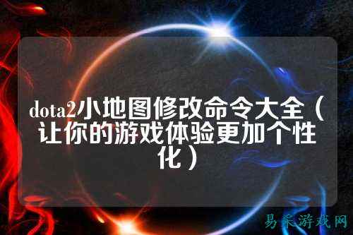 dota2小地图修改命令大全(让你的游戏体验更加个性化)