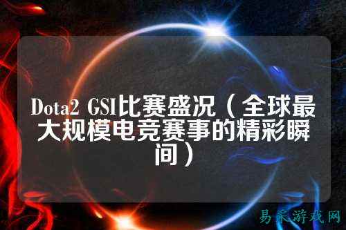 Dota2 GSI比赛盛况(全球最大规模电竞赛事的精彩瞬间)