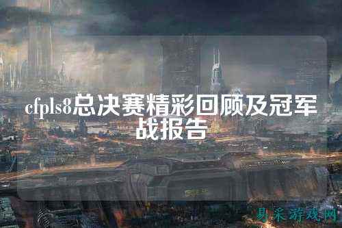 cfpls8总决赛精彩回顾及冠军战报告
