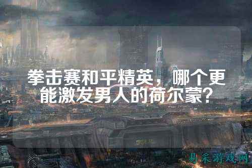 拳击赛和平精英,哪个更能激发男人的荷尔蒙?