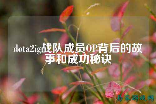 dota2ig战队成员OP背后的故事和成功秘诀