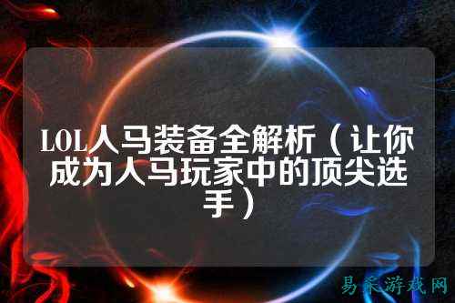 LOL人马装备全解析(让你成为人马玩家中的顶尖选手)