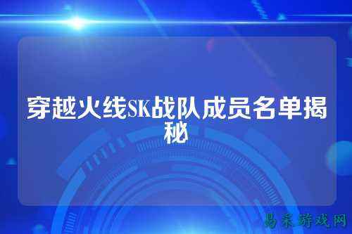 穿越火线SK战队成员名单揭秘