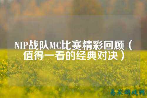 NIP战队MC比赛精彩回顾（值得一看的经典对决）