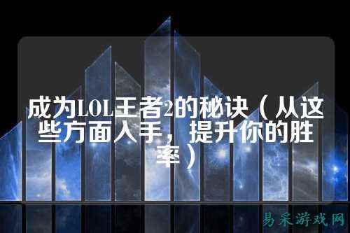 成为LOL王者2的秘诀(从这些方面入手,提升你的胜率)