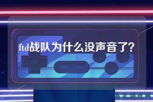 ftd战队为什么没声音了？