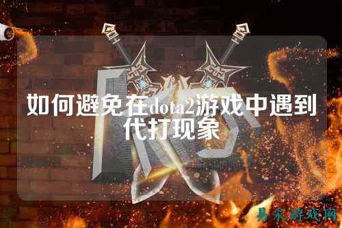如何避免在dota2游戏中遇到代打现象