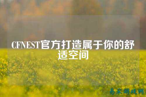 CFNEST官方打造属于你的舒适空间