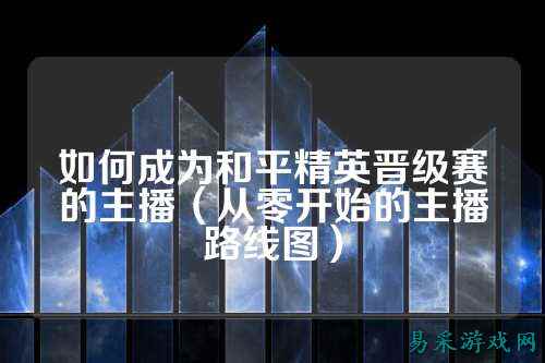 如何成为和平精英晋级赛的主播（从零开始的主播路线图）