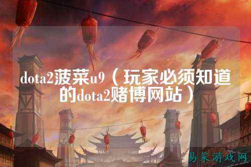 dota2菠菜u9（玩家必须知道的dota2赌博网站）