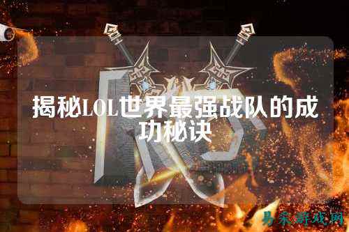 揭秘LOL世界最强战队的成功秘诀