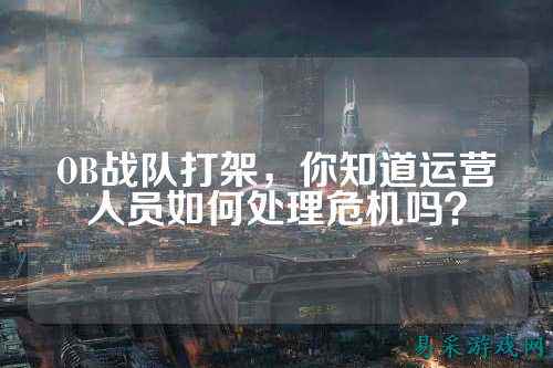 OB战队打架，你知道运营人员如何处理危机吗？